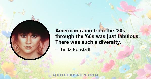 American radio from the '30s through the '60s was just fabulous. There was such a diversity.