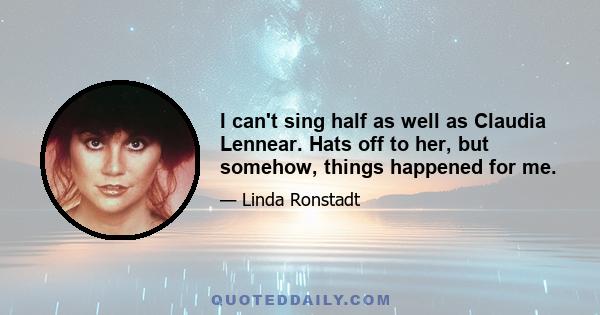 I can't sing half as well as Claudia Lennear. Hats off to her, but somehow, things happened for me.