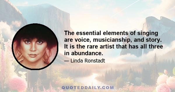 The essential elements of singing are voice, musicianship, and story. It is the rare artist that has all three in abundance.