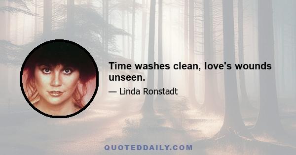 Time washes clean, love's wounds unseen.