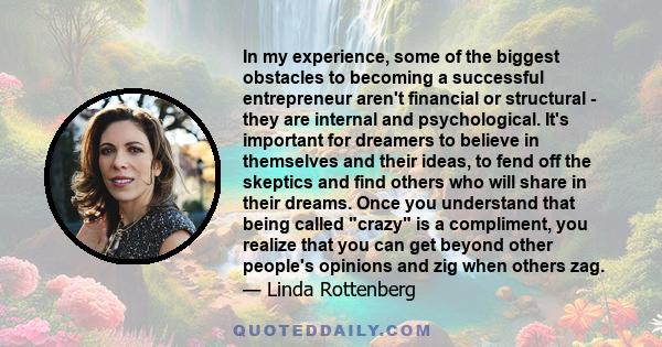 In my experience, some of the biggest obstacles to becoming a successful entrepreneur aren't financial or structural - they are internal and psychological. It's important for dreamers to believe in themselves and their