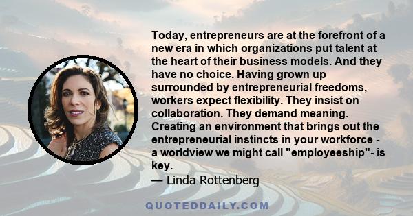 Today, entrepreneurs are at the forefront of a new era in which organizations put talent at the heart of their business models. And they have no choice. Having grown up surrounded by entrepreneurial freedoms, workers