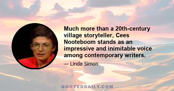 Much more than a 20th-century village storyteller, Cees Nooteboom stands as an impressive and inimitable voice among contemporary writers.