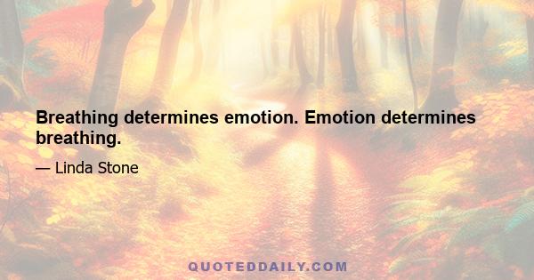 Breathing determines emotion. Emotion determines breathing.