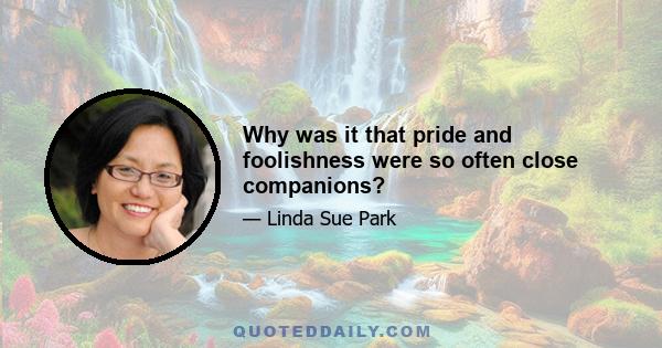 Why was it that pride and foolishness were so often close companions?