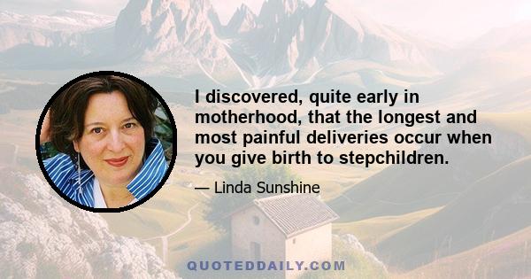 I discovered, quite early in motherhood, that the longest and most painful deliveries occur when you give birth to stepchildren.