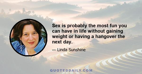 Sex is probably the most fun you can have in life without gaining weight or having a hangover the next day.