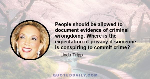 People should be allowed to document evidence of criminal wrongdoing. Where is the expectation of privacy if someone is conspiring to commit crime?