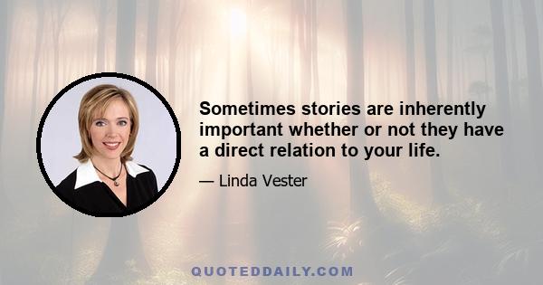 Sometimes stories are inherently important whether or not they have a direct relation to your life.