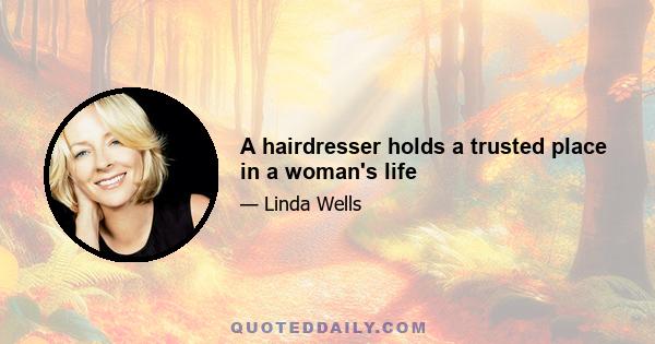 A hairdresser holds a trusted place in a woman's life