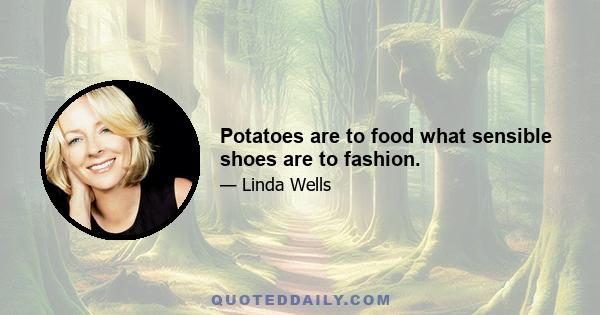 Potatoes are to food what sensible shoes are to fashion.