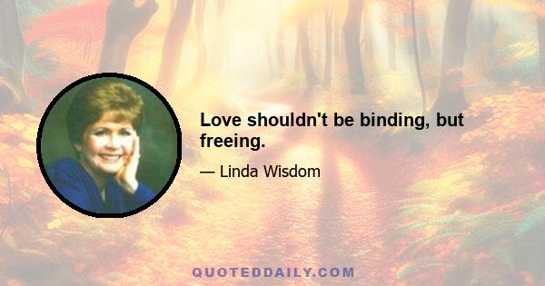 Love shouldn't be binding, but freeing.