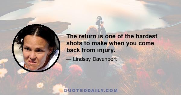 The return is one of the hardest shots to make when you come back from injury.