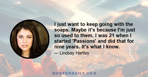 I just want to keep going with the soaps. Maybe it's because I'm just so used to them. I was 21 when I started 'Passions' and did that for nine years. It's what I know.