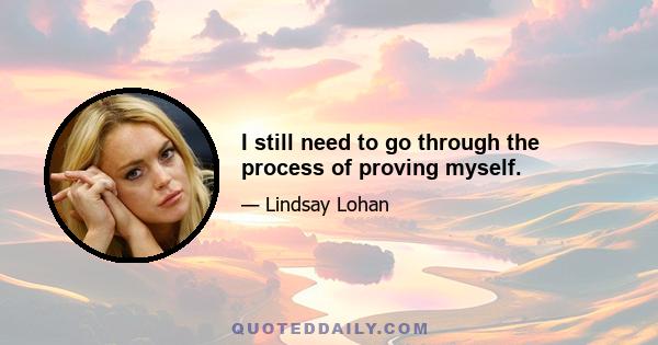 I still need to go through the process of proving myself.