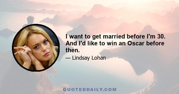 I want to get married before I'm 30. And I'd like to win an Oscar before then.