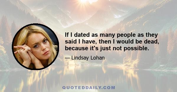 If I dated as many people as they said I have, then I would be dead, because it's just not possible.