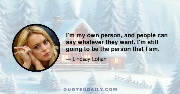 I'm my own person, and people can say whatever they want. I'm still going to be the person that I am.