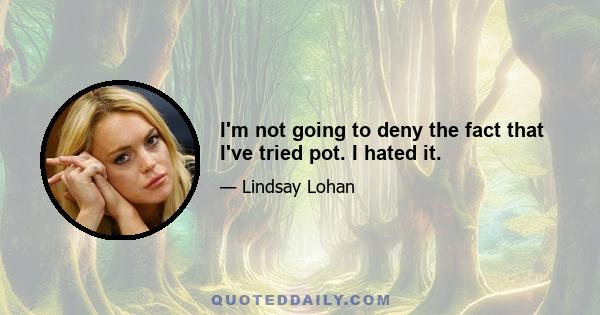 I'm not going to deny the fact that I've tried pot. I hated it.