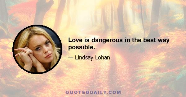 Love is dangerous in the best way possible.