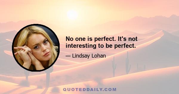 No one is perfect. It's not interesting to be perfect.