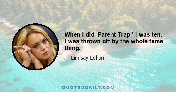 When I did 'Parent Trap,' I was ten. I was thrown off by the whole fame thing.