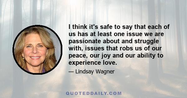 I think it's safe to say that each of us has at least one issue we are passionate about and struggle with, issues that robs us of our peace, our joy and our ability to experience love.