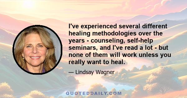 I've experienced several different healing methodologies over the years - counseling, self-help seminars, and I've read a lot - but none of them will work unless you really want to heal.