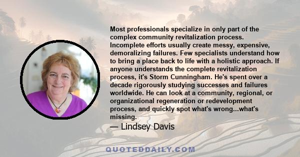 Most professionals specialize in only part of the complex community revitalization process. Incomplete efforts usually create messy, expensive, demoralizing failures. Few specialists understand how to bring a place back 