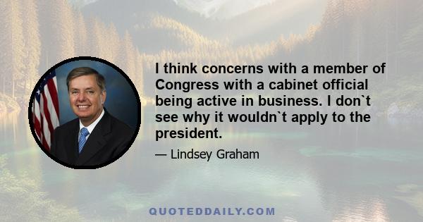 I think concerns with a member of Congress with a cabinet official being active in business. I don`t see why it wouldn`t apply to the president.