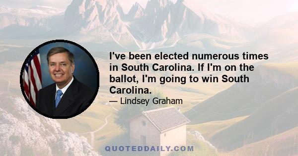 I've been elected numerous times in South Carolina. If I'm on the ballot, I'm going to win South Carolina.