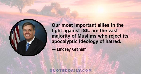 Our most important allies in the fight against ISIL are the vast majority of Muslims who reject its apocalyptic ideology of hatred.