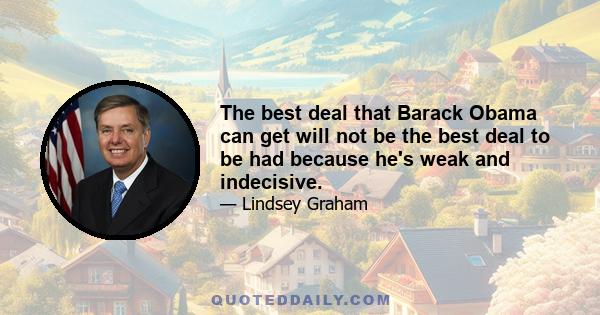 The best deal that Barack Obama can get will not be the best deal to be had because he's weak and indecisive.