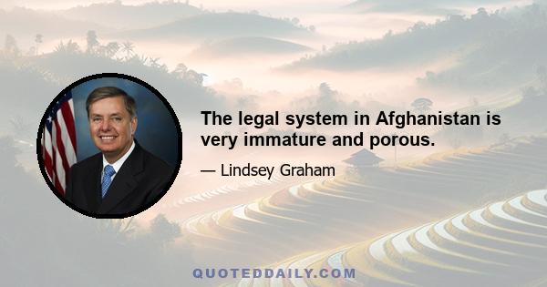 The legal system in Afghanistan is very immature and porous.