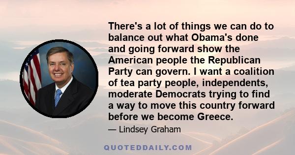 There's a lot of things we can do to balance out what Obama's done and going forward show the American people the Republican Party can govern. I want a coalition of tea party people, independents, moderate Democrats