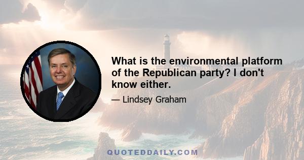 What is the environmental platform of the Republican party? I don't know either.