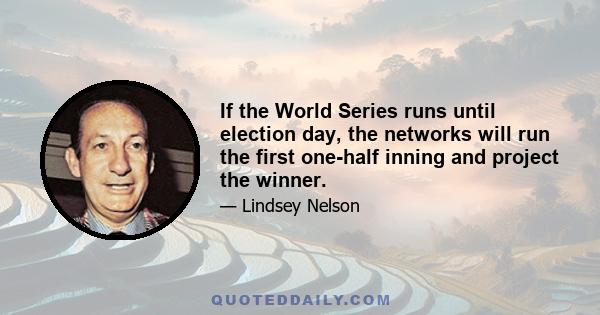 If the World Series runs until election day, the networks will run the first one-half inning and project the winner.