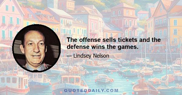 The offense sells tickets and the defense wins the games.