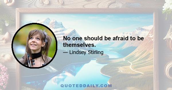 No one should be afraid to be themselves.