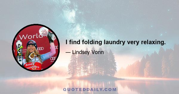 I find folding laundry very relaxing.