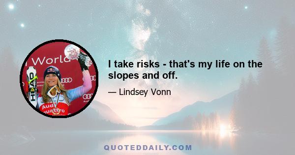 I take risks - that's my life on the slopes and off.