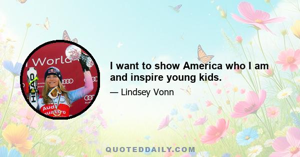 I want to show America who I am and inspire young kids.