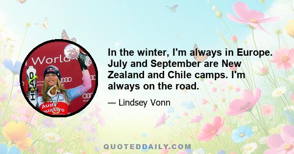 In the winter, I'm always in Europe. July and September are New Zealand and Chile camps. I'm always on the road.