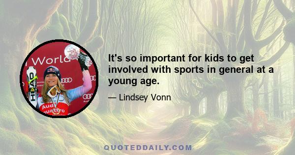 It's so important for kids to get involved with sports in general at a young age.