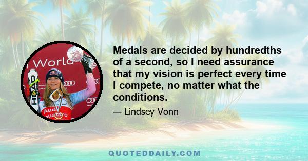 Medals are decided by hundredths of a second, so I need assurance that my vision is perfect every time I compete, no matter what the conditions.