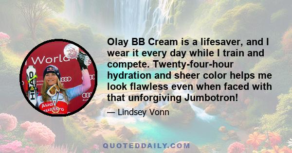 Olay BB Cream is a lifesaver, and I wear it every day while I train and compete. Twenty-four-hour hydration and sheer color helps me look flawless even when faced with that unforgiving Jumbotron!