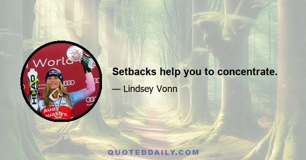 Setbacks help you to concentrate.