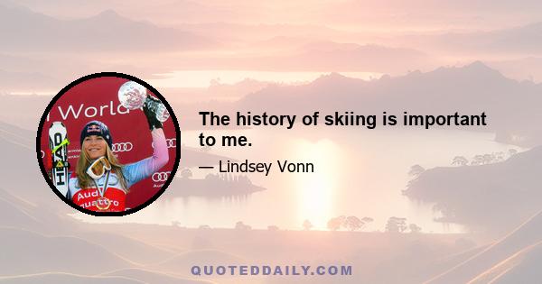 The history of skiing is important to me.