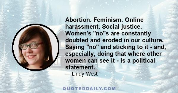 Abortion. Feminism. Online harassment. Social justice. Women's nos are constantly doubted and eroded in our culture. Saying no and sticking to it  -  and, especially, doing that where other women can see it  -  is a