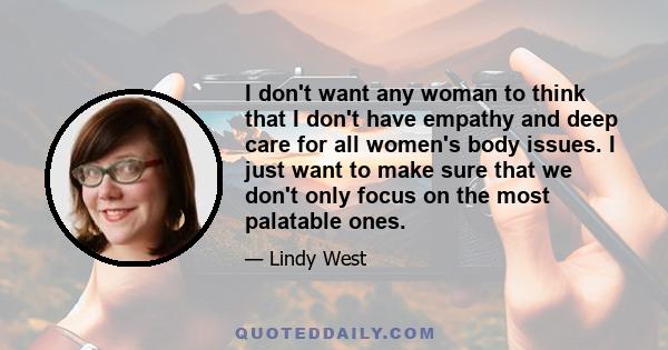 I don't want any woman to think that I don't have empathy and deep care for all women's body issues. I just want to make sure that we don't only focus on the most palatable ones.